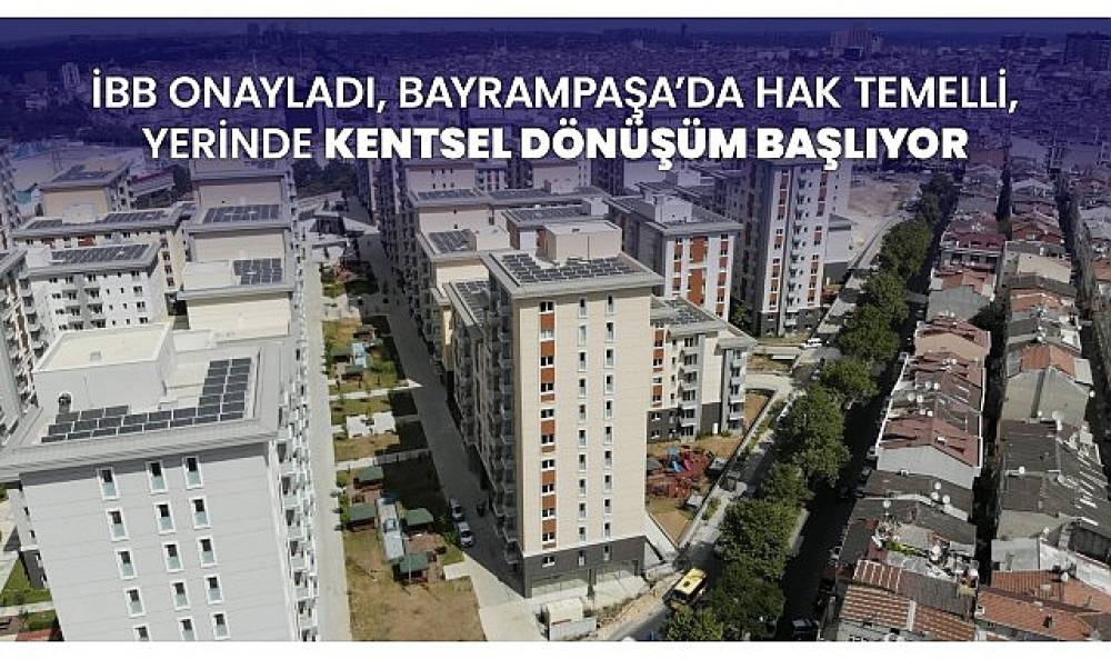 İBB onayladı, Bayrampaşa'da hak temelli, yerinde kentsel dönüşüm başlıyor