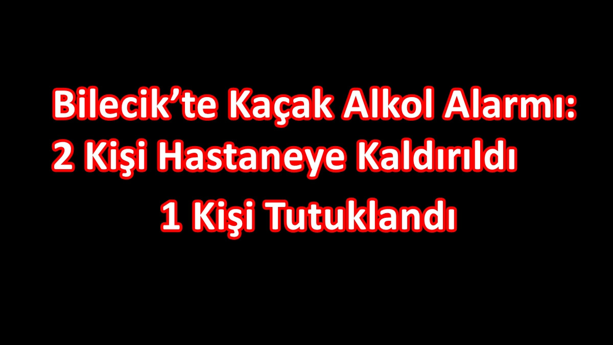 Bilecik’te Kaçak Alkol Alarmı: 2 Kişi Hastaneye Kaldırıldı, 1 Kişi Tutuklandı