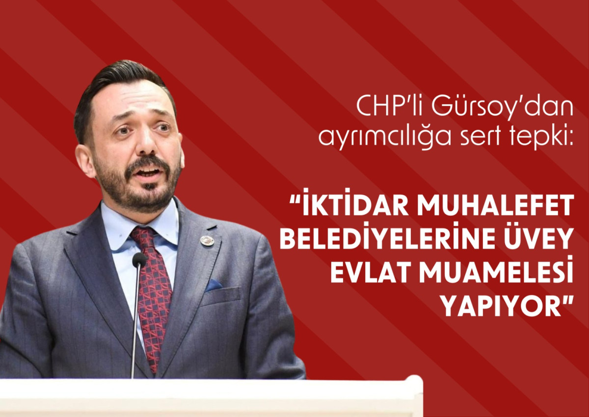 CHP’li Gürsoy’dan ayrımcılığa sert tepki:  İKTİDAR MUHALEFET BELEDİYELERİNE ÜVEY EVLAT MUAMELESİ YAPIYOR